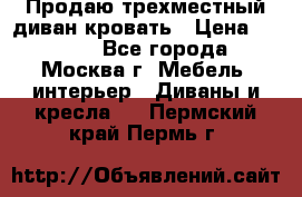 Продаю трехместный диван-кровать › Цена ­ 6 000 - Все города, Москва г. Мебель, интерьер » Диваны и кресла   . Пермский край,Пермь г.